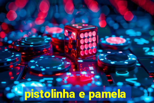 pistolinha e pamela